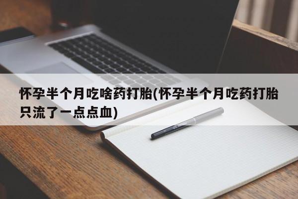 打胎药在线购买全国包邮怀孕半个月吃啥药打胎(怀孕半个月吃药打胎只流了一点点血)