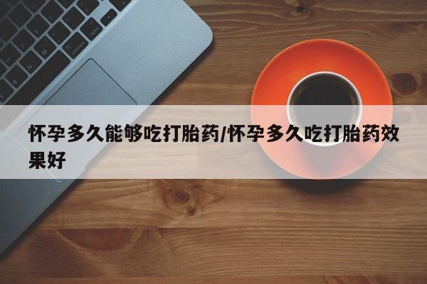 打胎药在线购买全国包邮怀孕多久能够吃打胎药/怀孕多久吃打胎药效果好