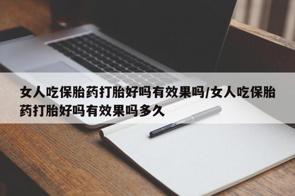 打胎药在线购买全国包邮女人吃保胎药打胎好吗有效果吗/女人吃保胎药打胎好吗有效果吗多久