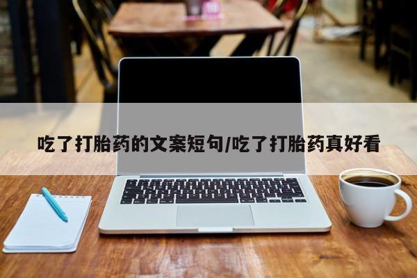 打胎药在线购买全国包邮吃了打胎药的文案短句/吃了打胎药真好看