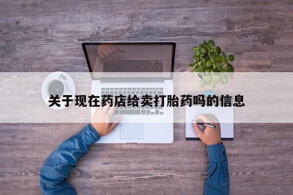 打胎药在线购买全国包邮关于现在药店给卖打胎药吗的信息