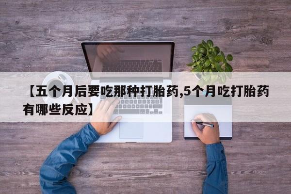 打胎药在线购买全国包邮【五个月后要吃那种打胎药,5个月吃打胎药有哪些反应】