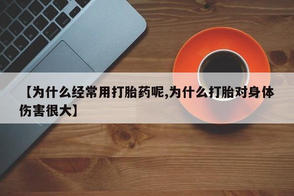 打胎药在线购买全国包邮【为什么经常用打胎药呢,为什么打胎对身体伤害很大】
