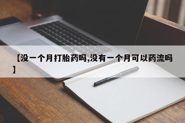 打胎药在线购买全国包邮【没一个月打胎药吗,没有一个月可以药流吗】