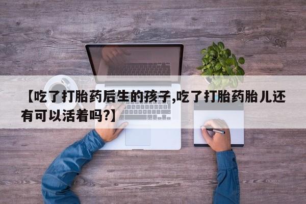 打胎药在线购买全国包邮【吃了打胎药后生的孩子,吃了打胎药胎儿还有可以活着吗?】