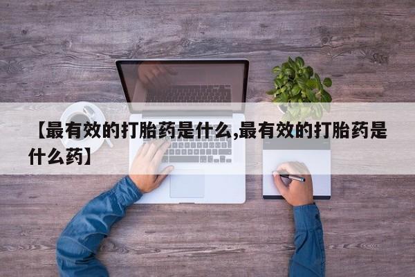 打胎药在线购买全国包邮【最有效的打胎药是什么,最有效的打胎药是什么药】