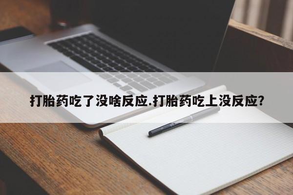 打胎药在线购买全国包邮打胎药吃了没啥反应.打胎药吃上没反应？