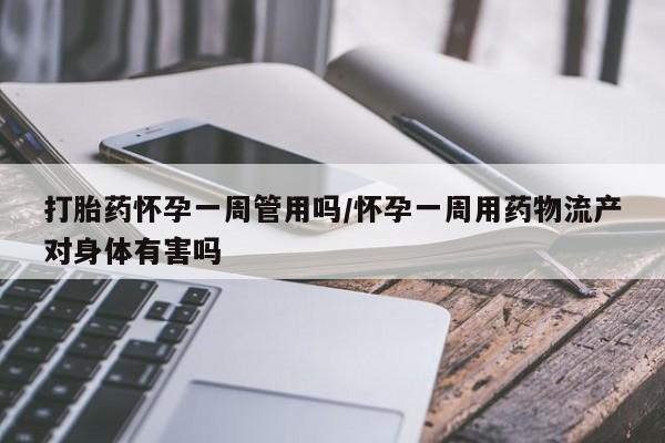 打胎药在线购买全国包邮打胎药怀孕一周管用吗/怀孕一周用药物流产对身体有害吗