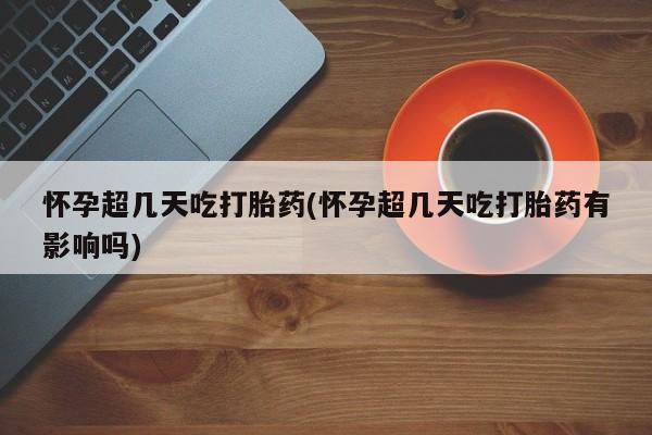 打胎药在线购买全国包邮怀孕超几天吃打胎药(怀孕超几天吃打胎药有影响吗)