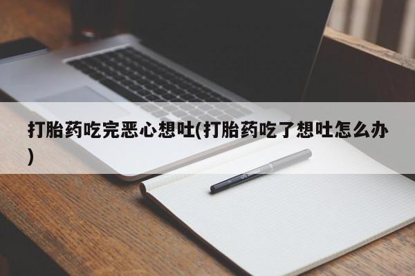 打胎药在线购买全国包邮打胎药吃完恶心想吐(打胎药吃了想吐怎么办)