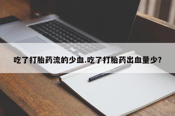 打胎药在线购买全国包邮吃了打胎药流的少血.吃了打胎药出血量少？
