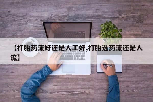 打胎药在线购买全国包邮【打胎药流好还是人工好,打胎选药流还是人流】