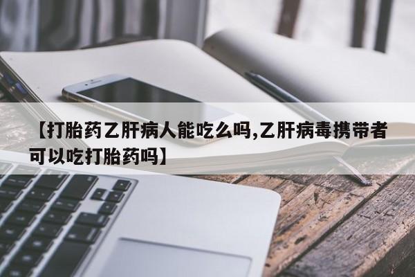 打胎药在线购买全国包邮【打胎药乙肝病人能吃么吗,乙肝病毒携带者可以吃打胎药吗】