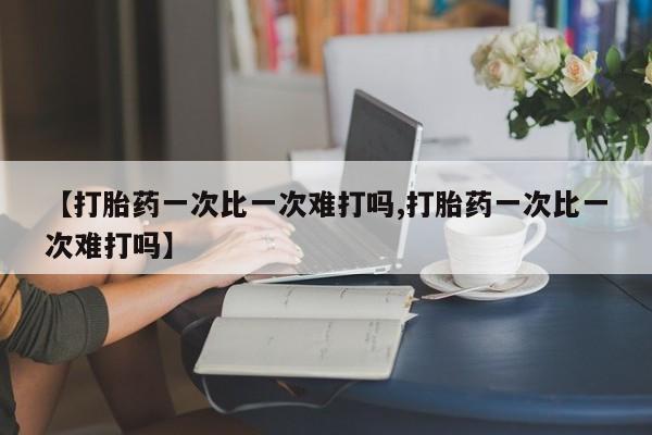 打胎药在线购买全国包邮【打胎药一次比一次难打吗,打胎药一次比一次难打吗】