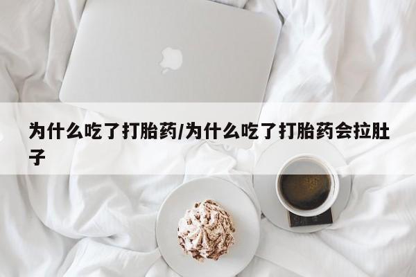 打胎药在线购买全国包邮为什么吃了打胎药/为什么吃了打胎药会拉肚子