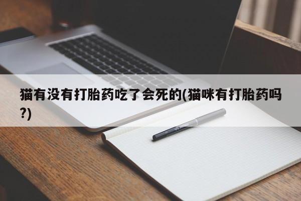 打胎药在线购买全国包邮猫有没有打胎药吃了会死的(猫咪有打胎药吗?)