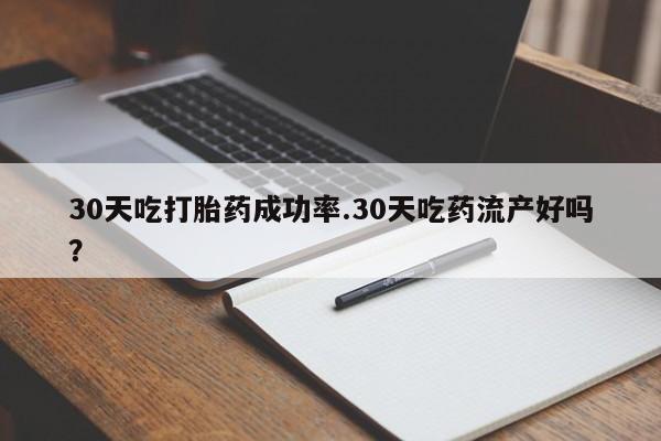 打胎药在线购买全国包邮30天吃打胎药成功率.30天吃药流产好吗？