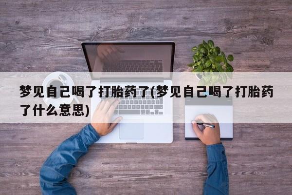 打胎药在线购买全国包邮梦见自己喝了打胎药了(梦见自己喝了打胎药了什么意思)
