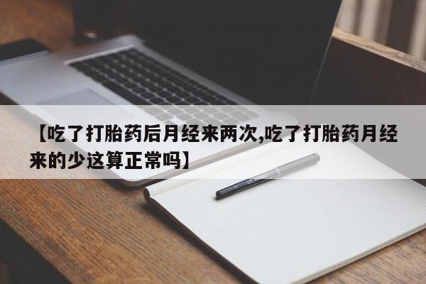 打胎药在线购买全国包邮【吃了打胎药后月经来两次,吃了打胎药月经来的少这算正常吗】