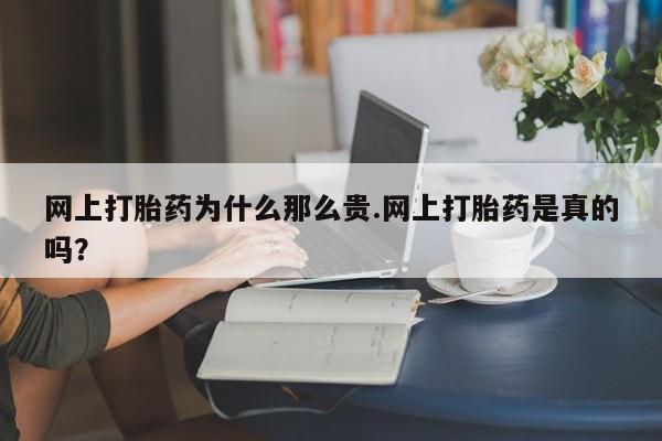 打胎药在线购买全国包邮网上打胎药为什么那么贵.网上打胎药是真的吗？