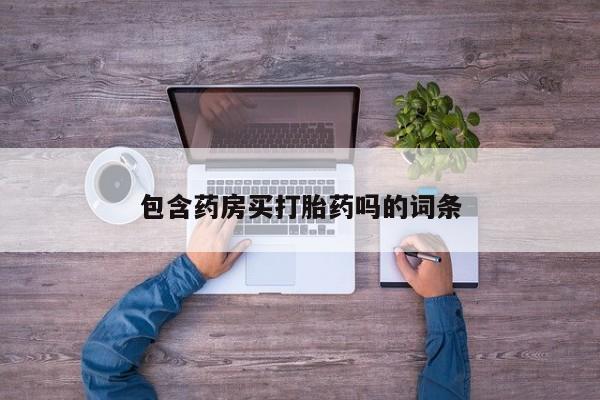 打胎药在线购买全国包邮包含药房买打胎药吗的词条