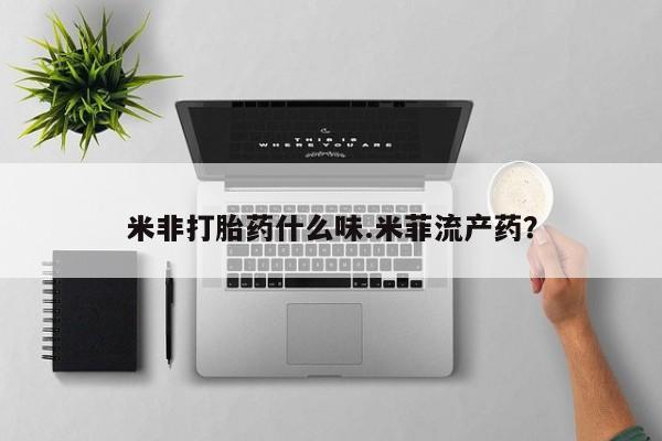 打胎药在线购买全国包邮米非打胎药什么味.米菲流产药？