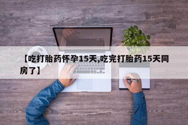 打胎药在线购买全国包邮【吃打胎药怀孕15天,吃完打胎药15天同房了】