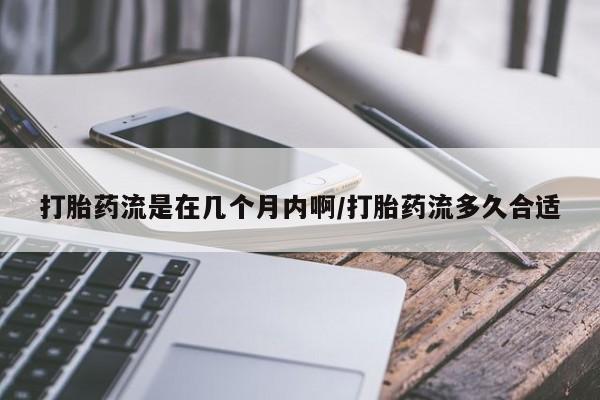 打胎药在线购买全国包邮打胎药流是在几个月内啊/打胎药流多久合适