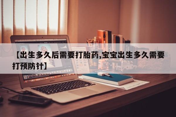 打胎药在线购买全国包邮【出生多久后需要打胎药,宝宝出生多久需要打预防针】