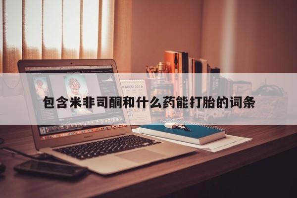 打胎药在线购买全国包邮包含米非司酮和什么药能打胎的词条