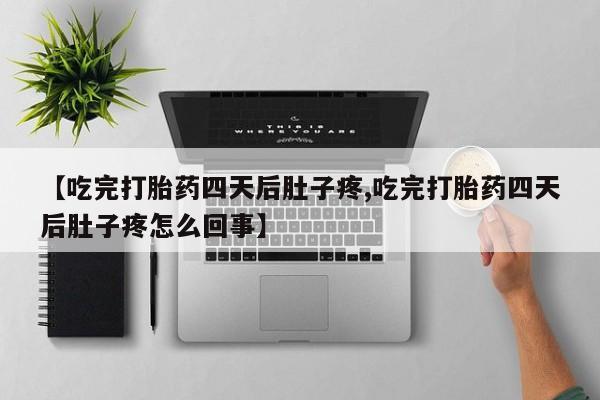 打胎药在线购买全国包邮【吃完打胎药四天后肚子疼,吃完打胎药四天后肚子疼怎么回事】