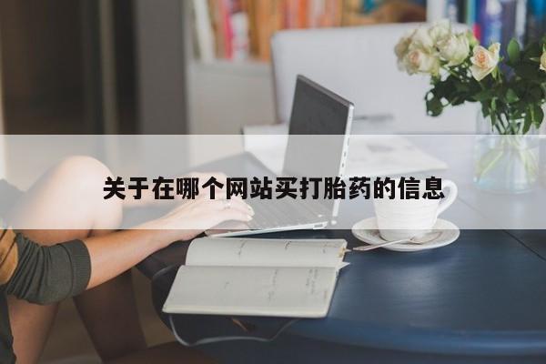 打胎药在线购买全国包邮关于在哪个网站买打胎药的信息