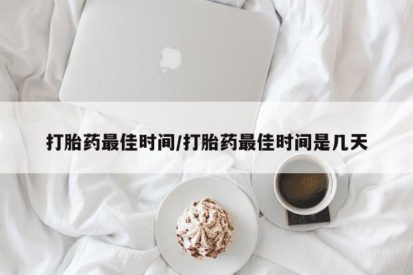 打胎药在线购买全国包邮打胎药最佳时间/打胎药最佳时间是几天