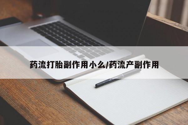 打胎药在线购买全国包邮药流打胎副作用小么/药流产副作用