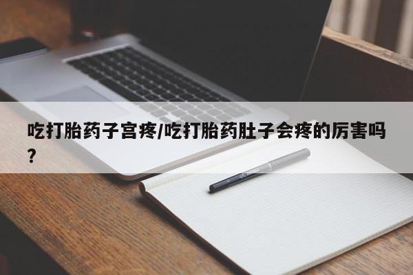 打胎药在线购买全国包邮吃打胎药子宫疼/吃打胎药肚子会疼的厉害吗?