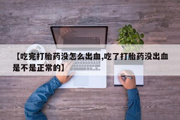 打胎药在线购买全国包邮【吃完打胎药没怎么出血,吃了打胎药没出血是不是正常的】