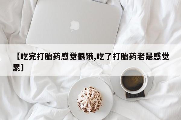 打胎药在线购买全国包邮【吃完打胎药感觉很饿,吃了打胎药老是感觉累】