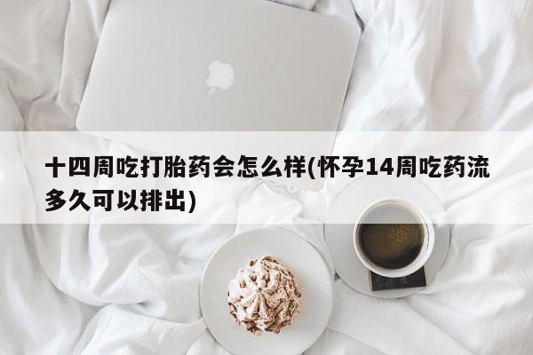 打胎药在线购买全国包邮十四周吃打胎药会怎么样(怀孕14周吃药流多久可以排出)