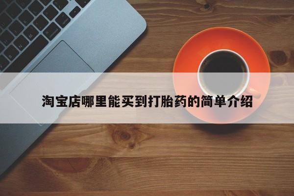 打胎药在线购买全国包邮淘宝店哪里能买到打胎药的简单介绍