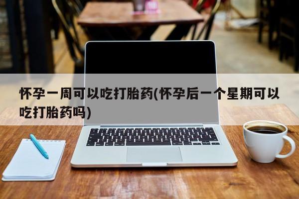 打胎药在线购买全国包邮怀孕一周可以吃打胎药(怀孕后一个星期可以吃打胎药吗)
