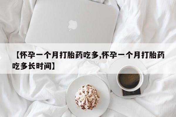 打胎药在线购买全国包邮【怀孕一个月打胎药吃多,怀孕一个月打胎药吃多长时间】