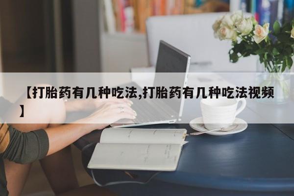 打胎药在线购买全国包邮【打胎药有几种吃法,打胎药有几种吃法视频】