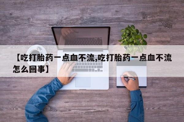 打胎药在线购买全国包邮【吃打胎药一点血不流,吃打胎药一点血不流怎么回事】