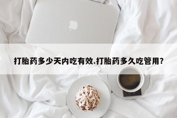 打胎药在线购买全国包邮打胎药多少天内吃有效.打胎药多久吃管用？