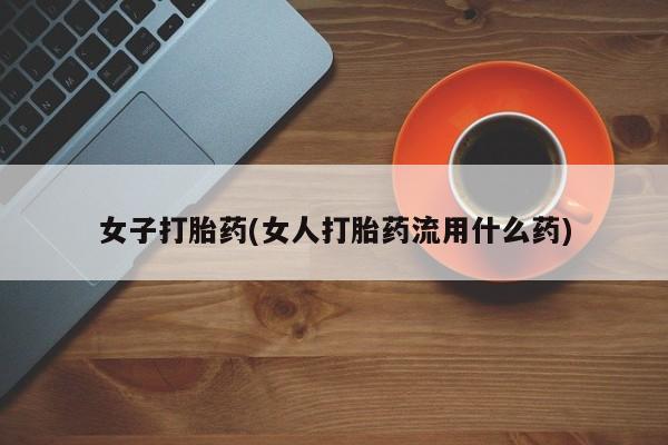 打胎药在线购买全国包邮女子打胎药(女人打胎药流用什么药)