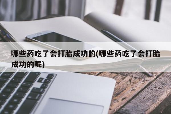 打胎药在线购买全国包邮哪些药吃了会打胎成功的(哪些药吃了会打胎成功的呢)