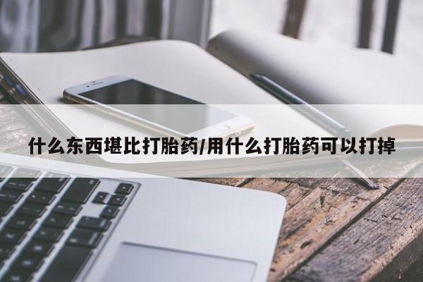 打胎药在线购买全国包邮什么东西堪比打胎药/用什么打胎药可以打掉