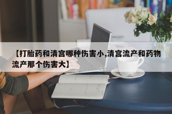 打胎药在线购买全国包邮【打胎药和清宫哪种伤害小,清宫流产和药物流产那个伤害大】
